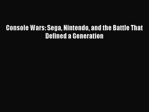 Read Console Wars: Sega Nintendo and the Battle That Defined a Generation Ebook Online