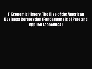Read T: Economic History: The Rise of the American Business Corporation (Fundamentals of Pure