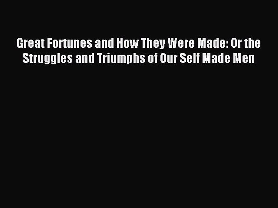 Read Great Fortunes and How They Were Made: Or the Struggles and Triumphs of Our Self Made