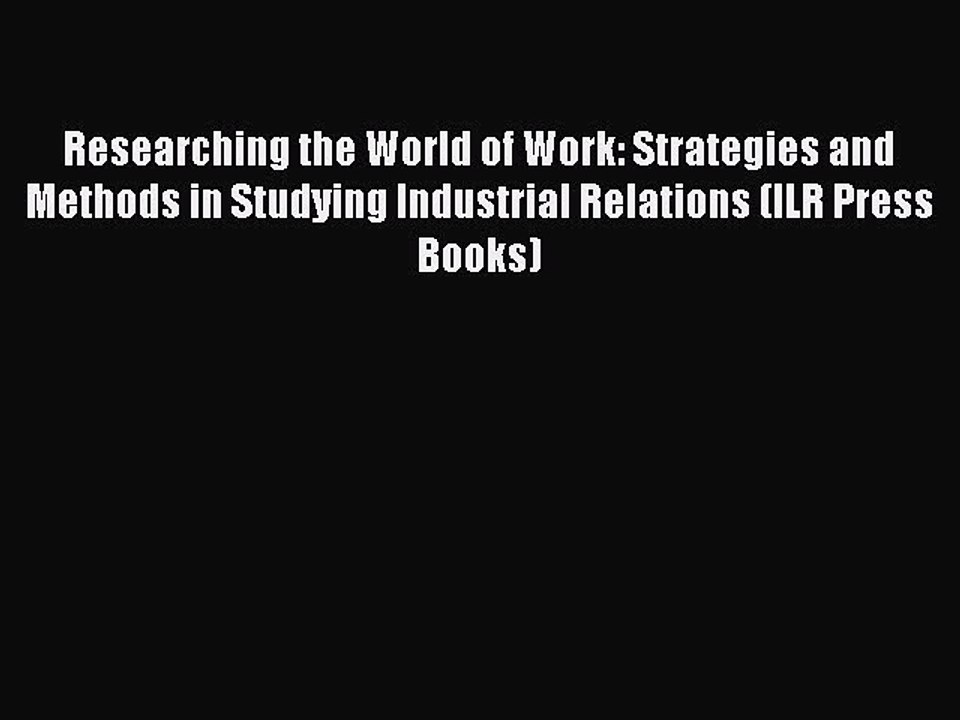 Read Researching the World of Work: Strategies and Methods in Studying Industrial Relations
