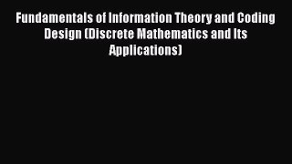 Read Fundamentals of Information Theory and Coding Design (Discrete Mathematics and Its Applications)