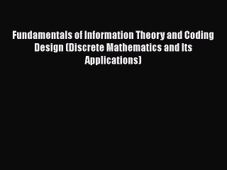 Read Fundamentals of Information Theory and Coding Design (Discrete Mathematics and Its Applications)