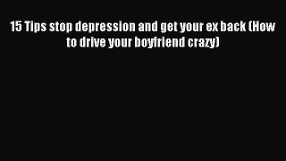 [Download] 15 Tips stop depression and get your ex back (How to drive your boyfriend crazy)