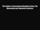Download The Origins of International Banking in Asia: The Nineteenth and Twentieth Centuries