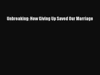 [Read PDF] Unbreaking: How Giving Up Saved Our Marriage  Read Online