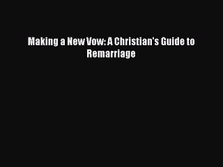 [Read PDF] Making a New Vow: A Christian's Guide to Remarriage  Full EBook