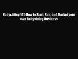 [Download] Babysitting 101: How to Start Run and Market your own Babysitting Business  Read
