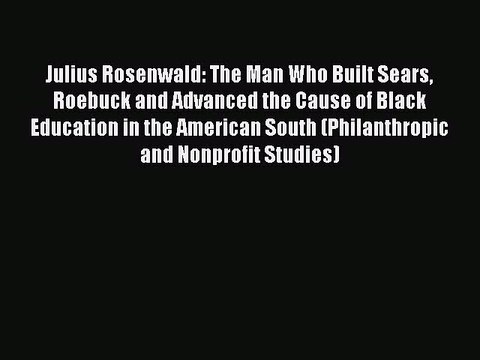 Read Julius Rosenwald: The Man Who Built Sears Roebuck and Advanced the Cause of Black Education