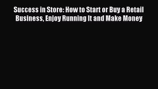Read Success in Store: How to Start or Buy a Retail Business Enjoy Running It and Make Money