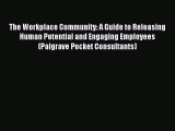 Read The Workplace Community: A Guide to Releasing Human Potential and Engaging Employees (Palgrave