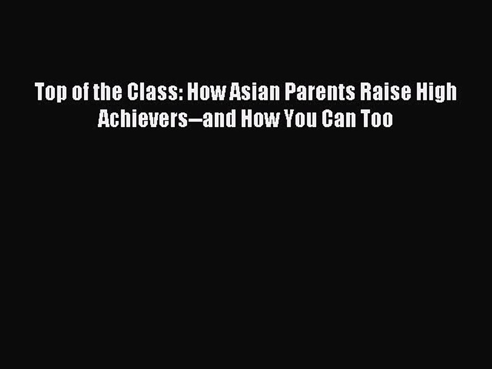 [Read PDF] Top of the Class: How Asian Parents Raise High Achievers--and How You Can Too  Full
