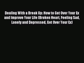 [PDF] Dealing With a Break Up: How to Get Over Your Ex and Improve Your Life (Broken Heart