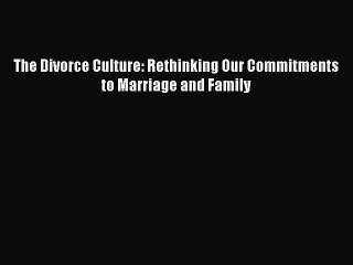 [PDF] The Divorce Culture: Rethinking Our Commitments to Marriage and Family  Read Online