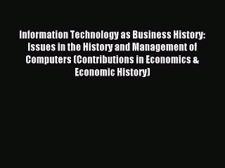 Read Information Technology as Business History: Issues in the History and Management of Computers