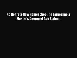 [PDF] No Regrets How Homeschooling Earned me a Master's Degree at Age Sixteen  Full EBook