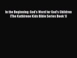 [Download] In the Beginning: God's Word for God's Children (The KathIrene Kids Bible Series