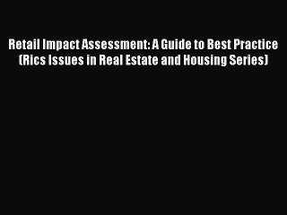 Read Retail Impact Assessment: A Guide to Best Practice (Rics Issues in Real Estate and Housing
