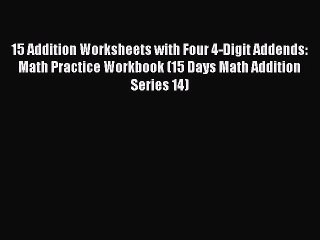 [Read PDF] 15 Addition Worksheets with Four 4-Digit Addends: Math Practice Workbook (15 Days