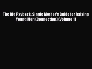 [PDF] The Big Payback: Single Mother's Guide for Raising Young Men (Connection) (Volume 1)