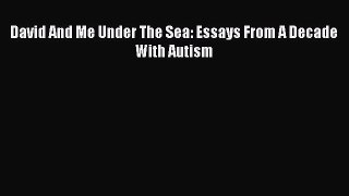 [Download] David And Me Under The Sea: Essays From A Decade With Autism Free Books