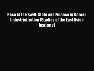 Read Race to the Swift: State and Finance in Korean Industrialization (Studies of the East