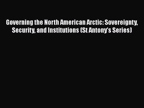 Read Governing the North American Arctic: Sovereignty Security and Institutions (St Antony's