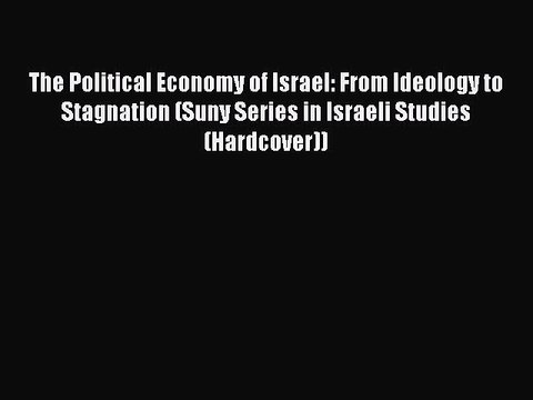 Read The Political Economy of Israel: From Ideology to Stagnation (Suny Series in Israeli Studies