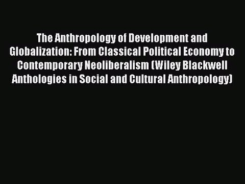 Read The Anthropology of Development and Globalization: From Classical Political Economy to