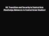 Read Oil Transition and Security in Central Asia (Routledge Advances in Central Asian Studies)