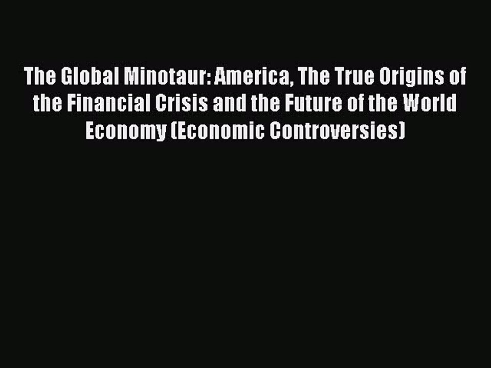 Read The Global Minotaur: America The True Origins of the Financial Crisis and the Future of