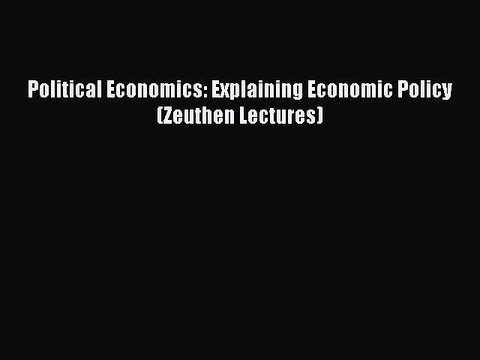 Read Political Economics: Explaining Economic Policy (Zeuthen Lectures) Ebook Online
