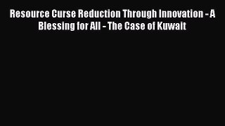 Read Resource Curse Reduction Through Innovation - A Blessing for All - The Case of Kuwait