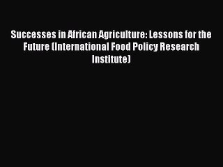 Download Successes in African Agriculture: Lessons for the Future (International Food Policy