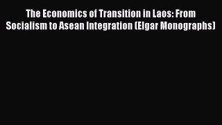Read The Economics of Transition in Laos: From Socialism to Asean Integration (Elgar Monographs)