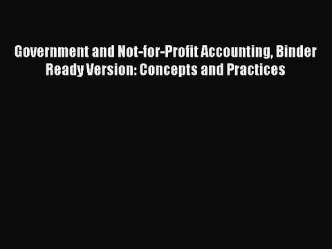 Read Government and Not-for-Profit Accounting Binder Ready Version: Concepts and Practices
