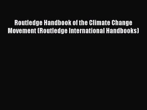 Read Routledge Handbook of the Climate Change Movement (Routledge International Handbooks)