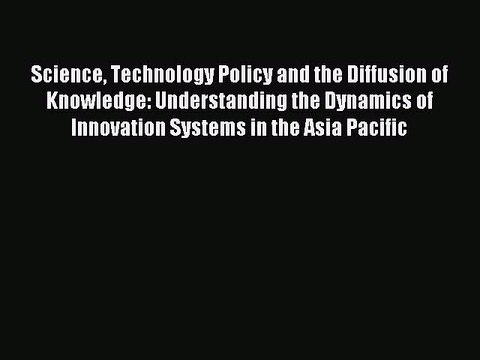 Read Science Technology Policy and the Diffusion of Knowledge: Understanding the Dynamics of