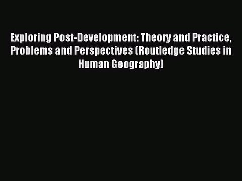 Read Exploring Post-Development: Theory and Practice Problems and Perspectives (Routledge Studies
