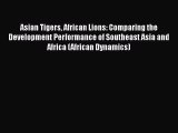 Read Asian Tigers African Lions: Comparing the Development Performance of Southeast Asia and
