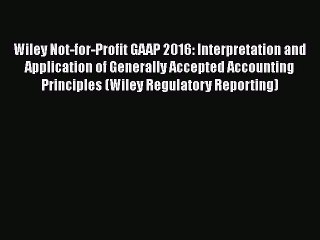 Read Wiley Not-for-Profit GAAP 2016: Interpretation and Application of Generally Accepted Accounting