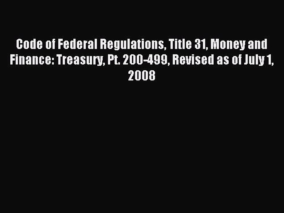 Read Code of Federal Regulations Title 31 Money and Finance: Treasury Pt. 200-499 Revised as