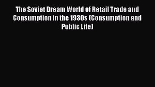 Read The Soviet Dream World of Retail Trade and Consumption in the 1930s (Consumption and Public