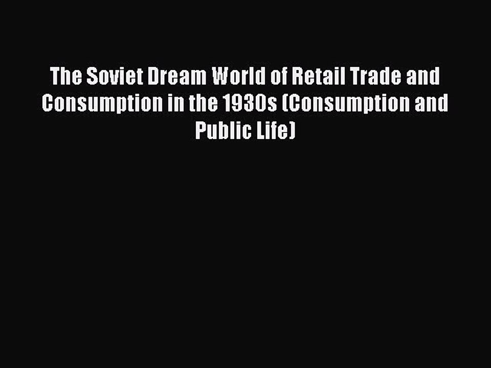 Read The Soviet Dream World of Retail Trade and Consumption in the 1930s (Consumption and Public