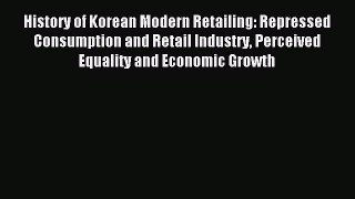 Read History of Korean Modern Retailing: Repressed Consumption and Retail Industry Perceived