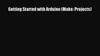 Read Getting Started with Arduino (Make: Projects) PDF Free