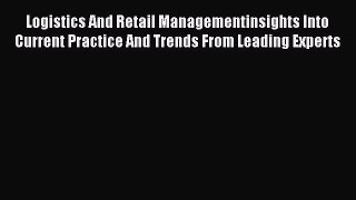 Read Logistics And Retail Managementinsights Into Current Practice And Trends From Leading