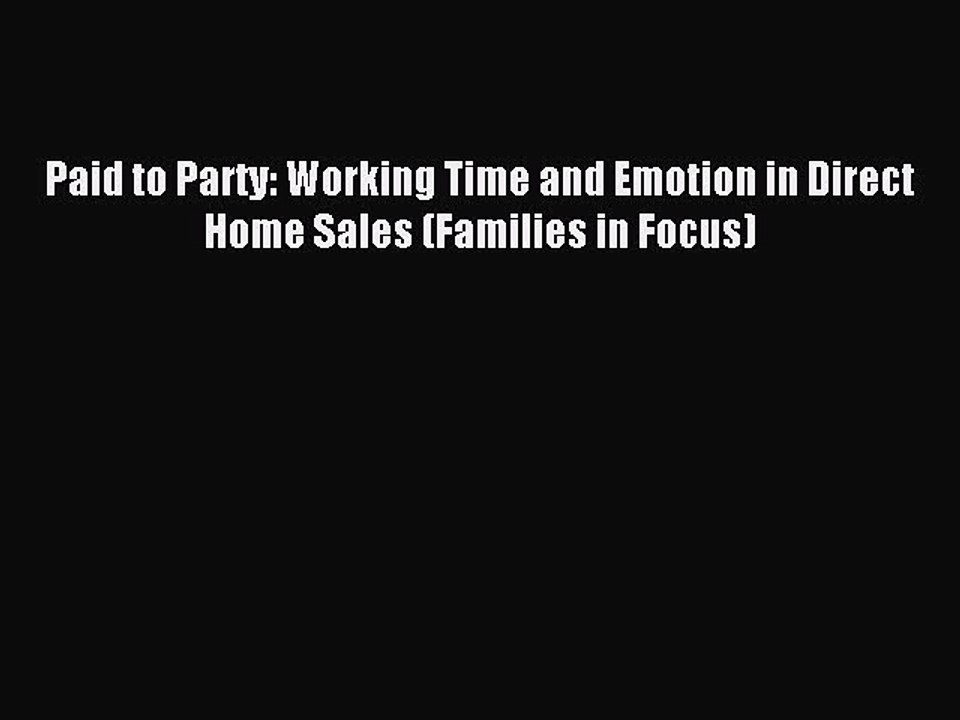 Read Paid to Party: Working Time and Emotion in Direct Home Sales (Families in Focus) Ebook
