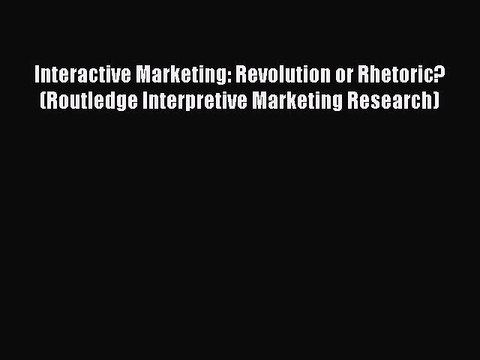 Read Interactive Marketing: Revolution or Rhetoric? (Routledge Interpretive Marketing Research)