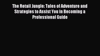 Read The Retail Jungle: Tales of Adventure and Strategies to Assist You in Becoming a Professional