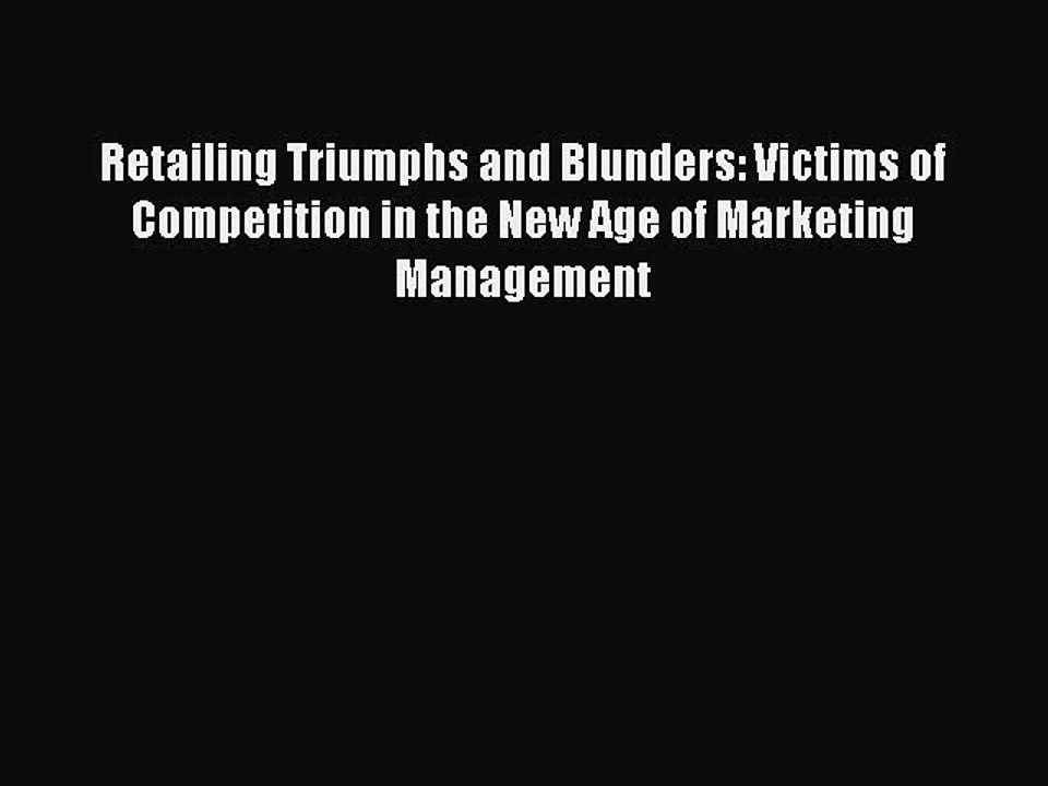Read Retailing Triumphs and Blunders: Victims of Competition in the New Age of Marketing Management